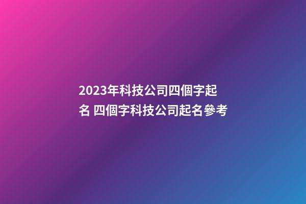 2023年科技公司四個字起名 四個字科技公司起名參考-第1張-公司起名-玄機派